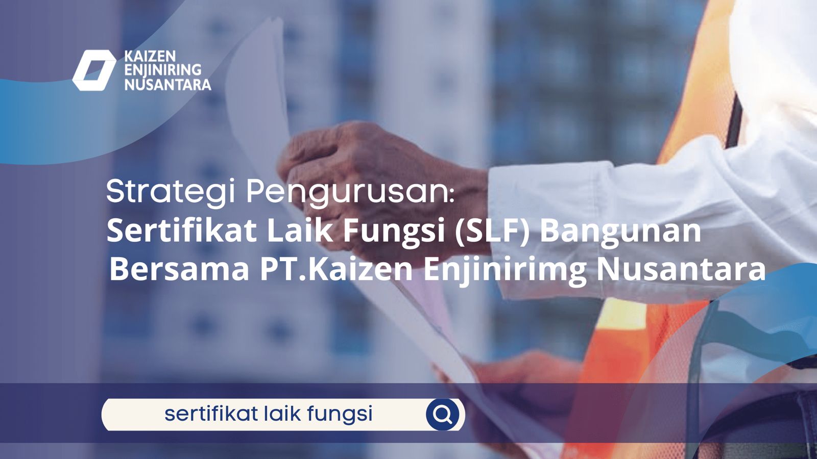 Infografis PT Kaizen Enjiniring Nusantara menampilkan seorang pekerja konstruksi memegang dokumen dengan latar belakang gedung tinggi. Teks utama bertuliskan Strategi Pengurusan Sertifikat Laik Fungsi (SLF) Bangunan.
